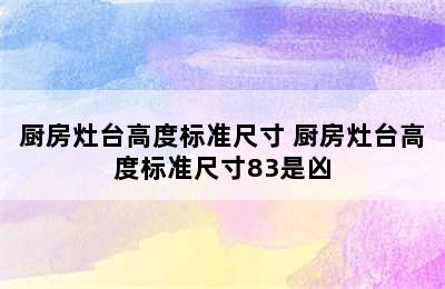 厨房灶台高度标准尺寸 厨房灶台高度标准尺寸83是凶